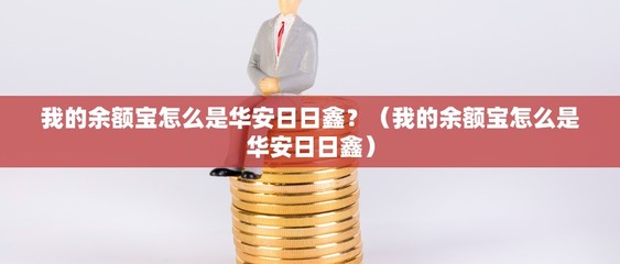 我的余额宝怎么是华安日日鑫?(我的余额宝怎么是华安日日鑫)