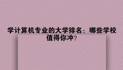 学计算机专业的大学排名：哪些学校值得你冲？