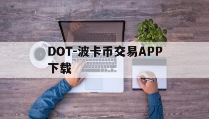 DOT-波卡币交易APP下载(dot波卡币还能涨到2000吗)