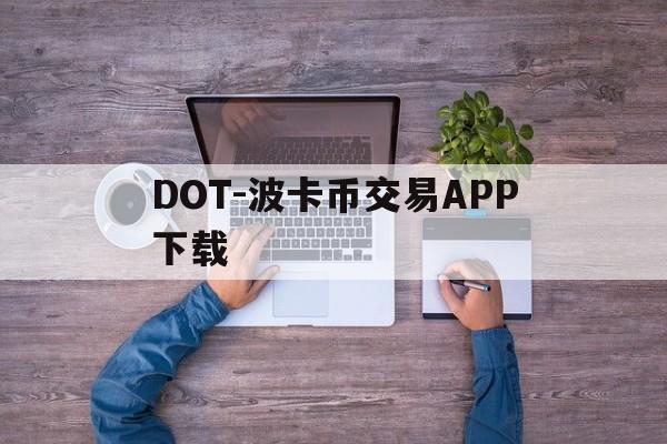 DOT-波卡币交易APP下载(dot波卡币还能涨到2000吗)